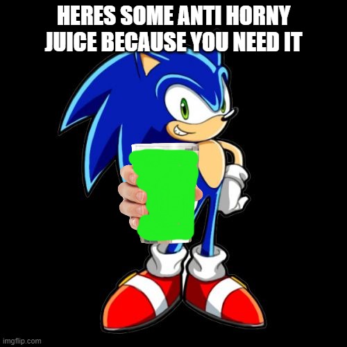 Cuz Yall Very Horny Today | HERES SOME ANTI HORNY JUICE BECAUSE YOU NEED IT | image tagged in memes,you're too slow sonic | made w/ Imgflip meme maker