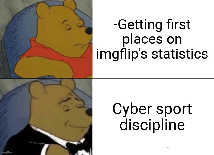 -Running course from infant mode. | -Getting first places on imgflip's statistics; Cyber sport discipline | image tagged in memes,tuxedo winnie the pooh,imgflip users,top gun,making memes,cyberpunk | made w/ Imgflip meme maker