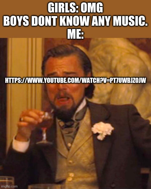 a banger | GIRLS: OMG BOYS DONT KNOW ANY MUSIC.
ME:; HTTPS://WWW.YOUTUBE.COM/WATCH?V=PT7UWBJZOJW | image tagged in memes,laughing leo,doom | made w/ Imgflip meme maker