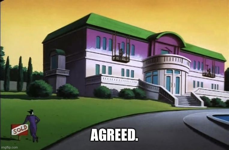 Joker looks at his mansion | AGREED. | image tagged in joker looks at his mansion | made w/ Imgflip meme maker