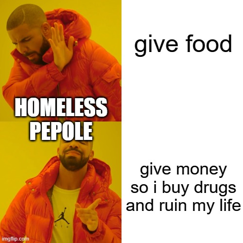 Drake Hotline Bling Meme | give food give money so i buy drugs and ruin my life HOMELESS PEPOLE | image tagged in memes,drake hotline bling | made w/ Imgflip meme maker