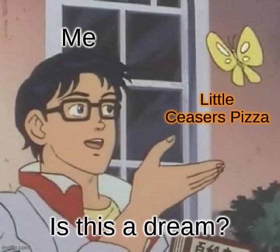 for SOME REASON, its true | Me; Little Ceasers Pizza; Is this a dream? | image tagged in lol so funny,funny meme,too funny | made w/ Imgflip meme maker