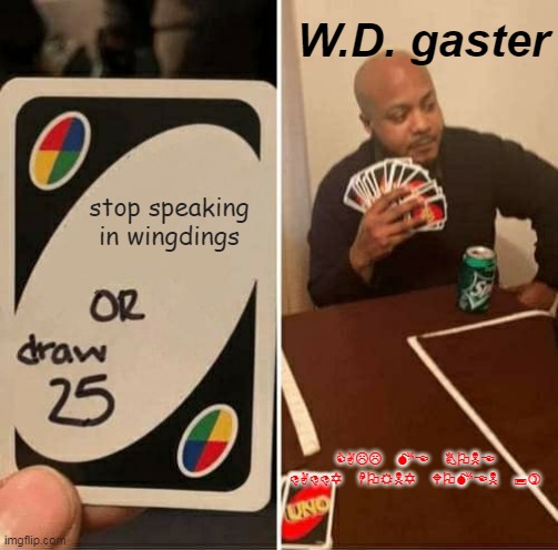UNO Draw 25 Cards |  W.D. gaster; stop speaking in wingdings; CALL ME BONE DADDY HORNY WOMEN ;) | image tagged in memes,uno draw 25 cards | made w/ Imgflip meme maker