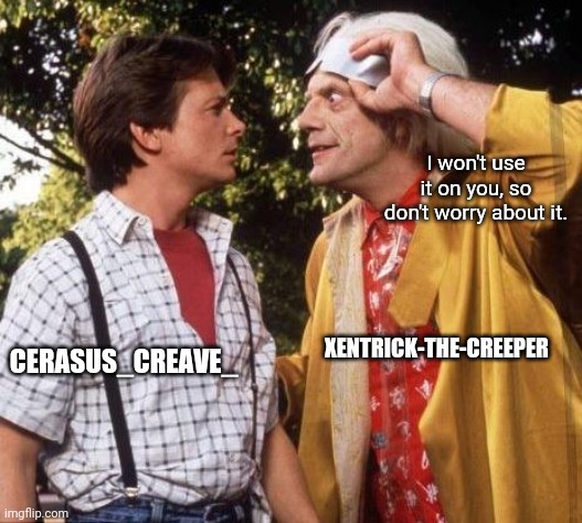 Doc Brown Marty Mcfly | XENTRICK-THE-CREEPER CERASUS_CREAVE_ I won't use it on you, so don't worry about it. | image tagged in doc brown marty mcfly | made w/ Imgflip meme maker