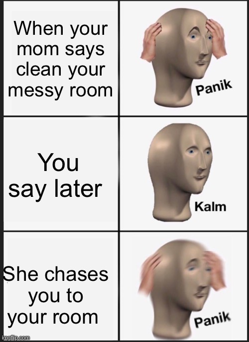 PANIK | When your mom says clean your messy room; You say later; She chases you to your room | image tagged in memes,panik kalm panik | made w/ Imgflip meme maker