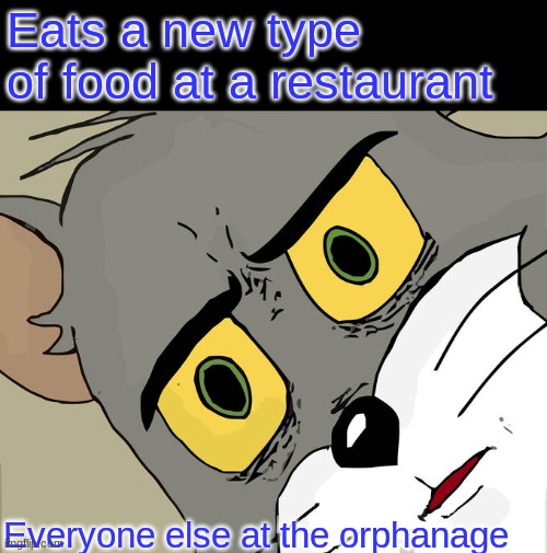 Unsettled Tom Meme | Eats a new type of food at a restaurant; Everyone else at the orphanage | image tagged in memes,unsettled tom | made w/ Imgflip meme maker