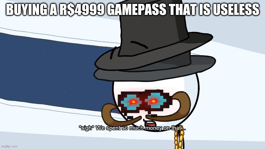 roblox be like | BUYING A R$4999 GAMEPASS THAT IS USELESS | image tagged in we spent much money on that,roblox | made w/ Imgflip meme maker