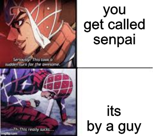 jojo this sucks | you get called senpai; its by a guy | image tagged in jojo this sucks | made w/ Imgflip meme maker