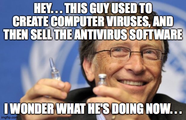Bill Gates loves Vaccines | HEY. . . THIS GUY USED TO CREATE COMPUTER VIRUSES, AND THEN SELL THE ANTIVIRUS SOFTWARE; I WONDER WHAT HE'S DOING NOW. . . | image tagged in bill gates loves vaccines | made w/ Imgflip meme maker