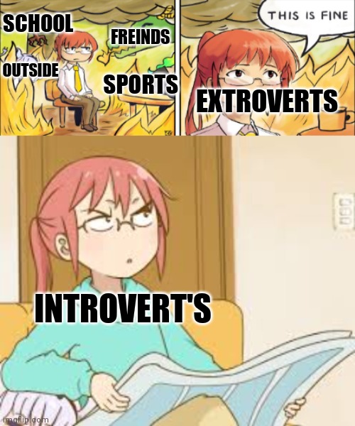 SCHOOL; FREINDS; OUTSIDE; SPORTS; EXTROVERTS; INTROVERT'S | image tagged in this is fine miss kobayashi's dragon maid,miss kobayashi angery newspaper | made w/ Imgflip meme maker