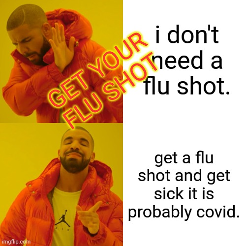 Drake Hotline Bling Meme | i don't need a flu shot. get a flu shot and get sick it is probably covid. GET YOUR FLU SHOT | image tagged in memes,drake hotline bling | made w/ Imgflip meme maker