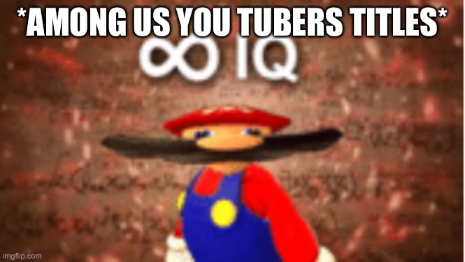 Is true | *AMONG US YOU TUBERS TITLES* | image tagged in infinite iq | made w/ Imgflip meme maker