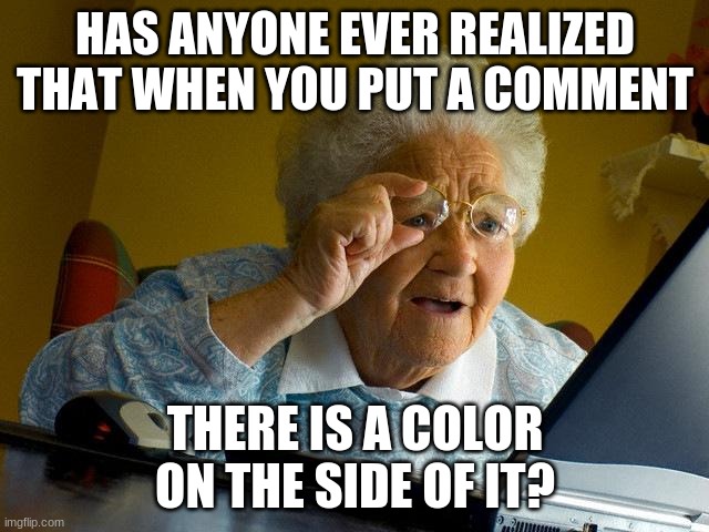 Grandma Finds The Internet | HAS ANYONE EVER REALIZED THAT WHEN YOU PUT A COMMENT; THERE IS A COLOR ON THE SIDE OF IT? | image tagged in memes,grandma finds the internet | made w/ Imgflip meme maker