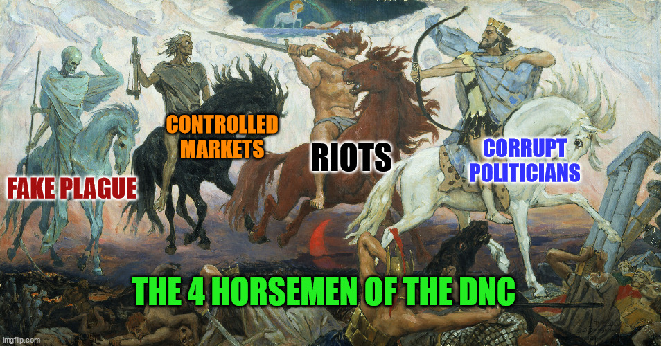 4 horsemen of the apocalypse | CONTROLLED MARKETS; CORRUPT POLITICIANS; RIOTS; FAKE PLAGUE; THE 4 HORSEMEN OF THE DNC | image tagged in 4 horsemen of the apocalypse | made w/ Imgflip meme maker