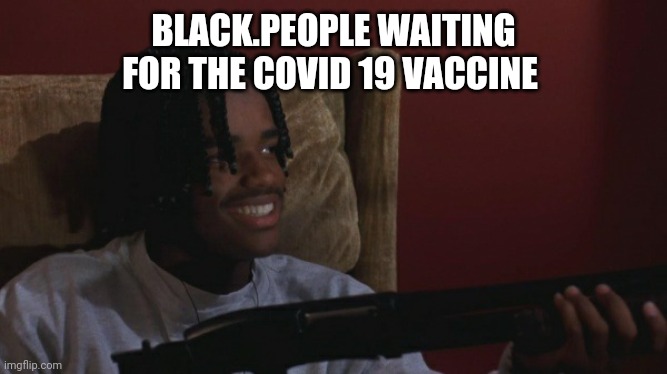 Covid 19 vaccine | BLACK.PEOPLE WAITING FOR THE COVID 19 VACCINE | image tagged in covid 19,funny memes,memes,black lives matter,vaccines | made w/ Imgflip meme maker