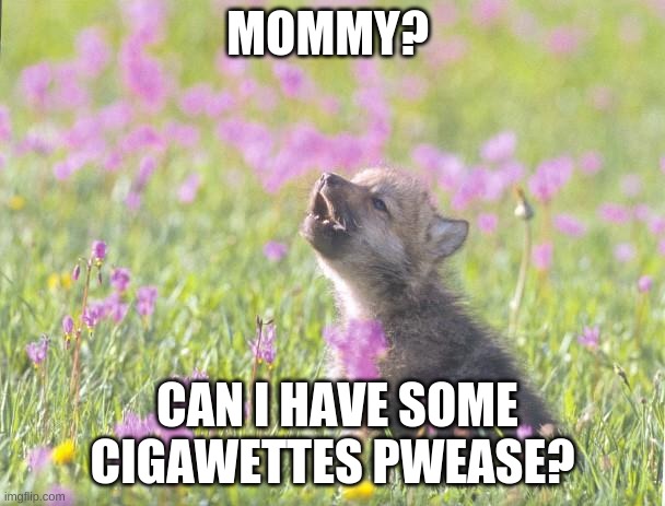 Baby Insanity Wolf Meme | MOMMY? CAN I HAVE SOME CIGAWETTES PWEASE? | image tagged in memes,baby insanity wolf | made w/ Imgflip meme maker