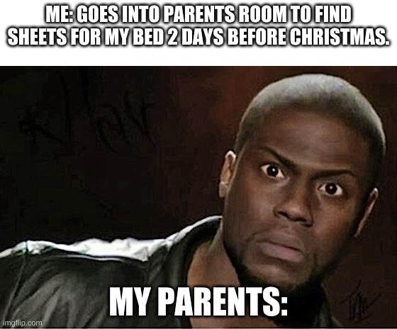 Christmas | ME: GOES INTO PARENTS ROOM TO FIND SHEETS FOR MY BED 2 DAYS BEFORE CHRISTMAS. MY PARENTS: | image tagged in memes,kevin hart | made w/ Imgflip meme maker