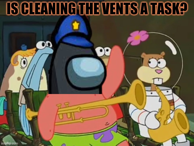 Is mayonnaise an instrument? | IS CLEANING THE VENTS A TASK? | image tagged in is mayonnaise an instrument | made w/ Imgflip meme maker