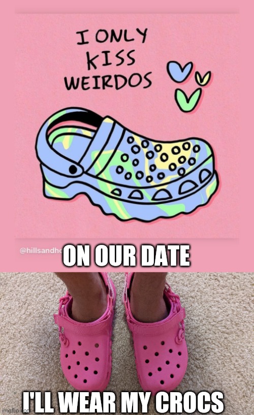 Crocs | ON OUR DATE; I'LL WEAR MY CROCS | image tagged in crocs | made w/ Imgflip meme maker