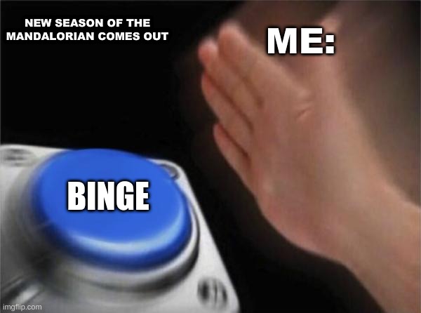 True | ME:; NEW SEASON OF THE MANDALORIAN COMES OUT; BINGE | image tagged in memes,blank nut button,the mandalorian,binge watching | made w/ Imgflip meme maker