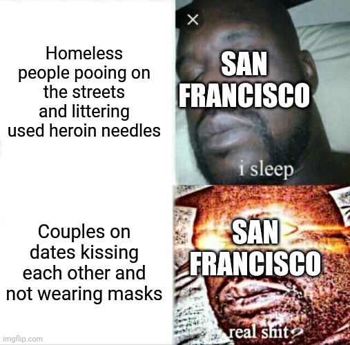 San Francisco's selective outrage | Homeless people pooing on the streets and littering used heroin needles; SAN FRANCISCO; SAN FRANCISCO; Couples on dates kissing each other and not wearing masks | image tagged in memes,sleeping shaq,san francisco,liberal hypocrisy,covid-19,tyranny | made w/ Imgflip meme maker