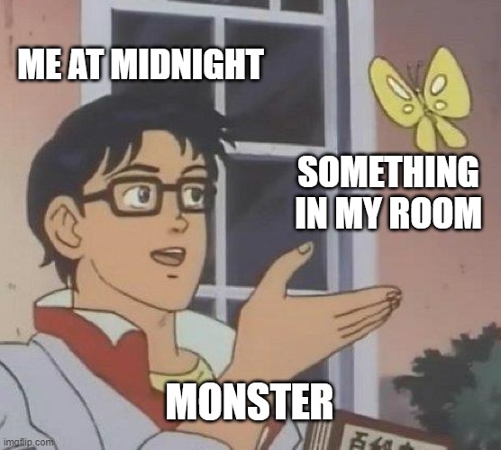 xD | ME AT MIDNIGHT; SOMETHING IN MY ROOM; MONSTER | image tagged in memes,is this a pigeon | made w/ Imgflip meme maker