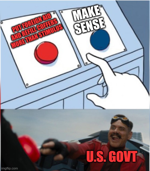 Government Robotnik Spending | MAKE SENSE; PUT FOREIGN AID AND REFILL COFFERS MORE THAN STIMULUS; U.S. GOVT | image tagged in robotnik pressing red button,pork,government | made w/ Imgflip meme maker