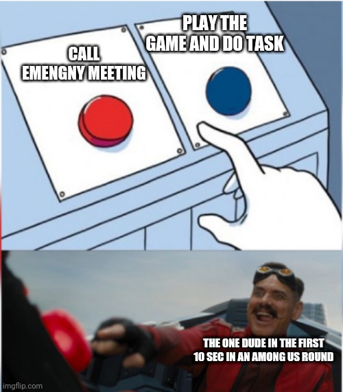 only people who play pubic lobbies can only feel this pain | PLAY THE GAME AND DO TASK; CALL EMENGNY MEETING; THE ONE DUDE IN THE FIRST 10 SEC IN AN AMONG US ROUND | image tagged in robotnik pressing red button | made w/ Imgflip meme maker