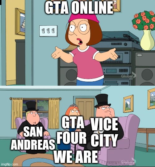 Meg Family Guy Better than me | GTA ONLINE; SAN ANDREAS; GTA FOUR; VICE CITY; WE ARE | image tagged in meg family guy better than me | made w/ Imgflip meme maker