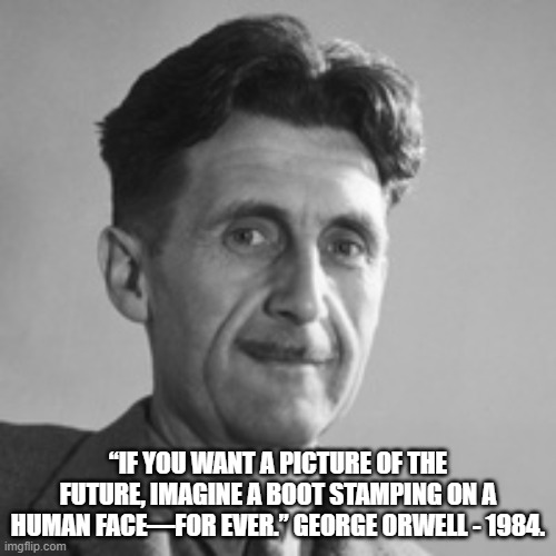 george orwell | “IF YOU WANT A PICTURE OF THE FUTURE, IMAGINE A BOOT STAMPING ON A HUMAN FACE—FOR EVER.” GEORGE ORWELL - 1984. | image tagged in tyranny | made w/ Imgflip meme maker