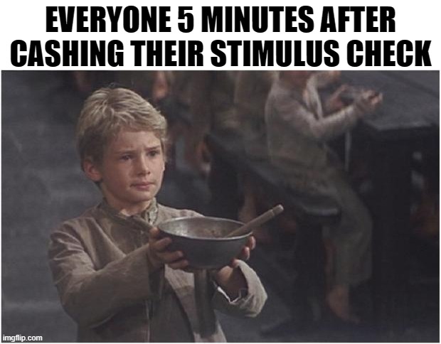 Oliver Twist Please Sir | EVERYONE 5 MINUTES AFTER CASHING THEIR STIMULUS CHECK | image tagged in oliver twist please sir | made w/ Imgflip meme maker