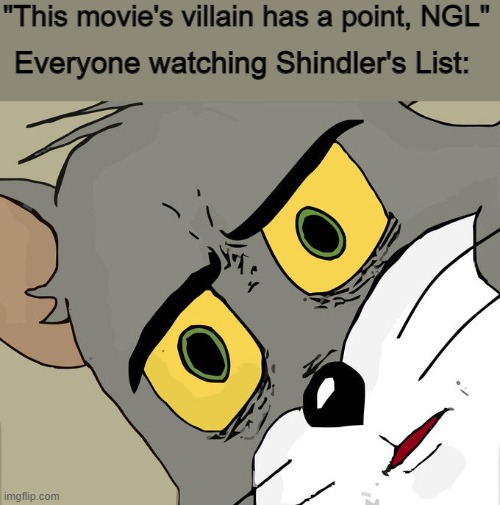 Unsettled Tom Meme | "This movie's villain has a point, NGL"; Everyone watching Shindler's List: | image tagged in memes,unsettled tom,movies,shindler's list,nazis | made w/ Imgflip meme maker