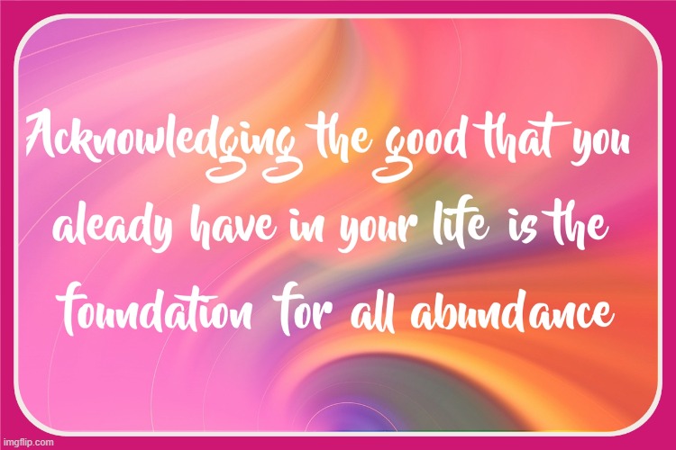 Acknowledging the good in your life is foundation for all abundance | image tagged in namaste | made w/ Imgflip meme maker