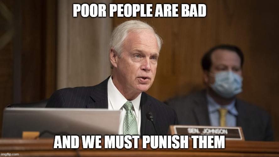 POOR PEOPLE ARE BAD; AND WE MUST PUNISH THEM | image tagged in republicans | made w/ Imgflip meme maker