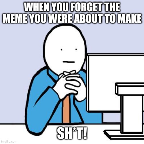 hopefully I am not the only person | WHEN YOU FORGET THE MEME YOU WERE ABOUT TO MAKE; SH*T! | image tagged in blank face,memes | made w/ Imgflip meme maker