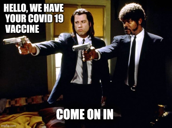 Take your Vaccine | HELLO, WE HAVE
 YOUR COVID 19
 VACCINE; COME ON IN | image tagged in vaccines,covid 19,funny memes,pulp fiction,so true memes | made w/ Imgflip meme maker