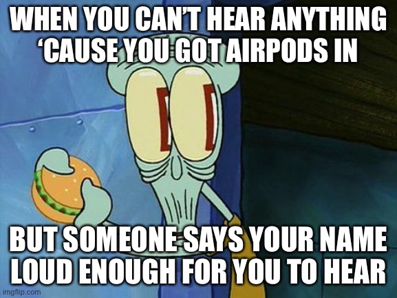 Oh shit Squidward | WHEN YOU CAN’T HEAR ANYTHING ‘CAUSE YOU GOT AIRPODS IN BUT SOMEONE SAYS YOUR NAME LOUD ENOUGH FOR YOU TO HEAR | image tagged in oh shit squidward | made w/ Imgflip meme maker