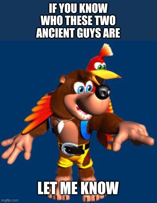 pls tell me you know these guys | IF YOU KNOW WHO THESE TWO ANCIENT GUYS ARE; LET ME KNOW | image tagged in microsoft | made w/ Imgflip meme maker