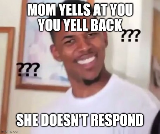 Swaggy P Confused | MOM YELLS AT YOU
YOU YELL BACK; SHE DOESN'T RESPOND | image tagged in swaggy p confused | made w/ Imgflip meme maker