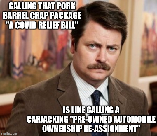 democrats | CALLING THAT PORK BARREL CRAP PACKAGE "A COVID RELIEF BILL"; IS LIKE CALLING A CARJACKING "PRE-OWNED AUTOMOBILE OWNERSHIP RE-ASSIGNMENT" | image tagged in memes,ron swanson | made w/ Imgflip meme maker