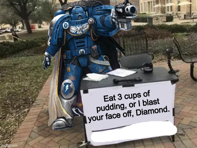 Change my mind (40k) | Eat 3 cups of pudding, or I blast your face off, Diamond. | image tagged in change my mind 40k | made w/ Imgflip meme maker