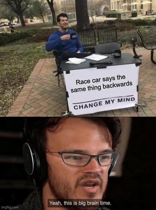 This is big brain time | Race car says the same thing backwards | image tagged in memes,change my mind,big brain time | made w/ Imgflip meme maker