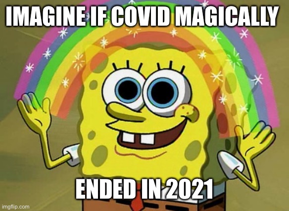 Imagination Spongebob | IMAGINE IF COVID MAGICALLY; ENDED IN 2021 | image tagged in memes,imagination spongebob | made w/ Imgflip meme maker