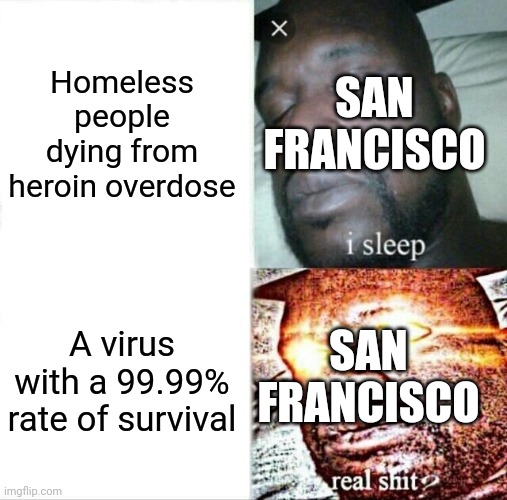 San Francisco overlooks other kinds of death | Homeless people dying from heroin overdose; SAN FRANCISCO; SAN FRANCISCO; A virus with a 99.99% rate of survival | image tagged in memes,sleeping shaq,san francisco,liberal hypocrisy,covid-19 | made w/ Imgflip meme maker