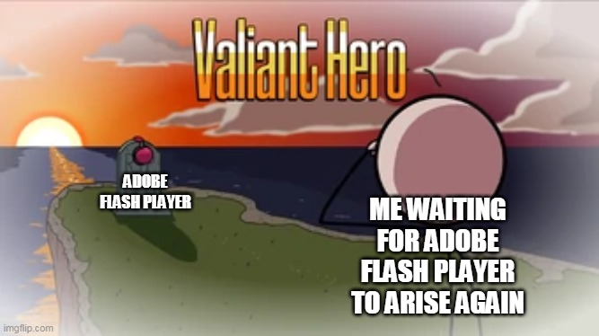 rip | ME WAITING FOR ADOBE FLASH PLAYER TO ARISE AGAIN; ADOBE FLASH PLAYER | image tagged in valiant hero | made w/ Imgflip meme maker
