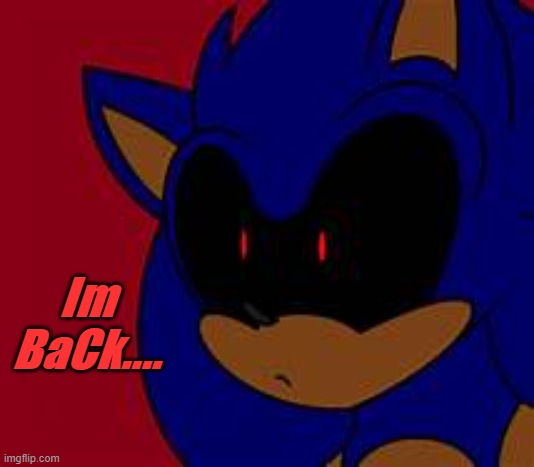 hI, Im BaCk | Im BaCk.... | image tagged in sonic exe | made w/ Imgflip meme maker