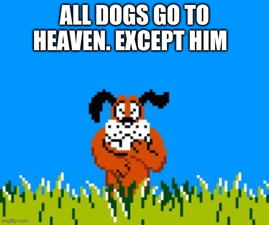 i hate that dog | ALL DOGS GO TO HEAVEN. EXCEPT HIM | image tagged in duck hunt dog | made w/ Imgflip meme maker