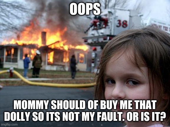 Disaster Girl | OOPS; MOMMY SHOULD OF BUY ME THAT DOLLY SO ITS NOT MY FAULT. OR IS IT? | image tagged in memes,disaster girl | made w/ Imgflip meme maker