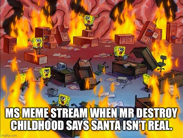 spongebob fire | MS MEME STREAM WHEN MR DESTROY CHILDHOOD SAYS SANTA ISN’T REAL. | image tagged in spongebob fire | made w/ Imgflip meme maker
