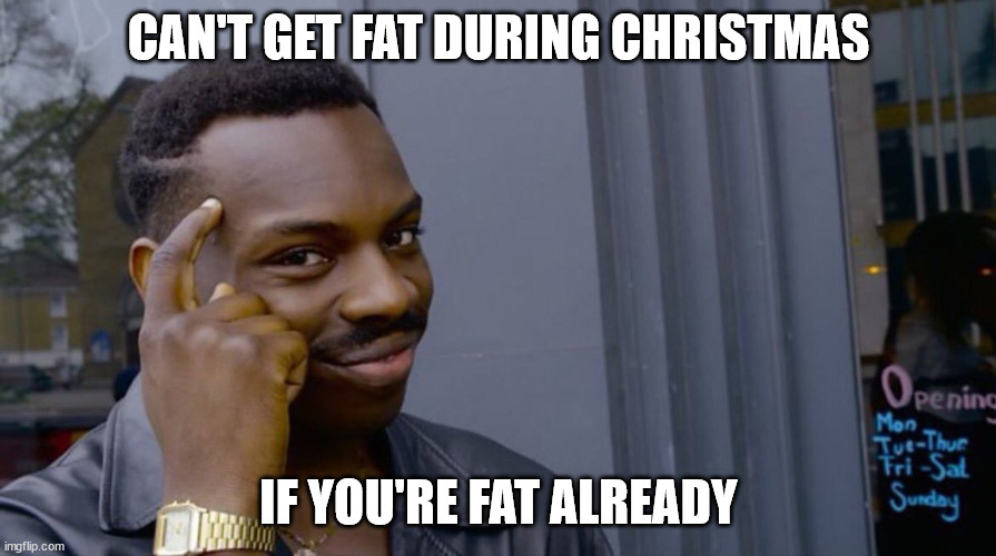 Logic Meme | CAN'T GET FAT DURING CHRISTMAS; IF YOU'RE FAT ALREADY | image tagged in logic meme | made w/ Imgflip meme maker